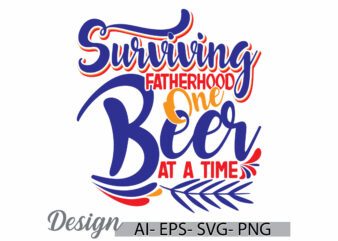 surviving fatherhood one beer at a time isolated greeting t shirt, fatherhood day gift event, family time fathers day gift greeting design