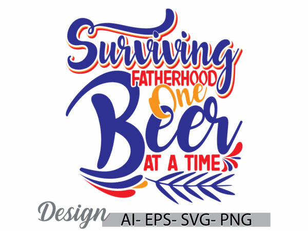 Surviving fatherhood one beer at a time isolated greeting t shirt, fatherhood day gift event, family time fathers day gift greeting design