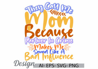 they call me mom because partner in crime makes me sound like a bad influence, mom life, call me mom, bad influence mom gift quote