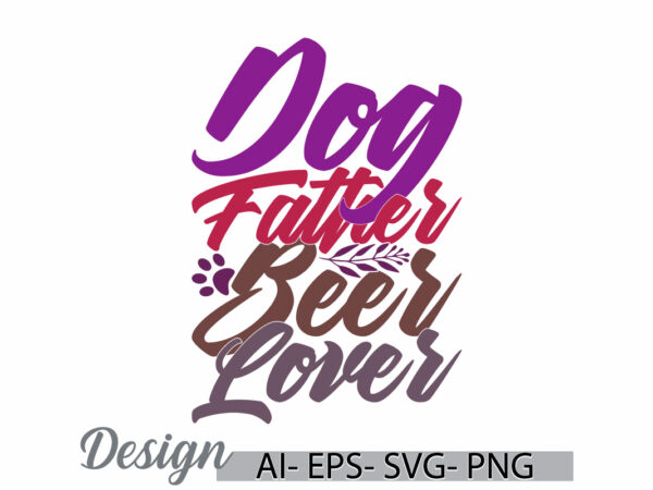 Dog father beer lover, positive lifestyles dog lover greeting, wildlife animals dog design, food and drink beer lover fathers day event tee