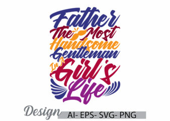 father the most handsome gentleman in a girl’s life, success life fathers day isolated greeting, girl’s life quote fathers graphic clothing