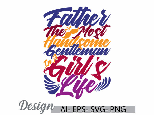 Father the most handsome gentleman in a girl’s life, success life fathers day isolated greeting, girl’s life quote fathers graphic clothing