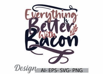 everything is better with bacon graphic greeting t shirt template, animals bacon, food and drink bacon lover friend gift tee template