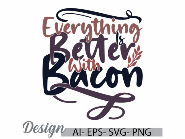 Everything is better with bacon graphic greeting t shirt template, animals bacon, food and drink bacon lover friend gift tee template