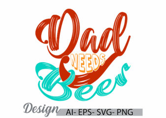 dad needs beer calligraphy retro design, i love my dad greeting, birthday gift dad event, celebration dad design symbol, dad and beer gifts