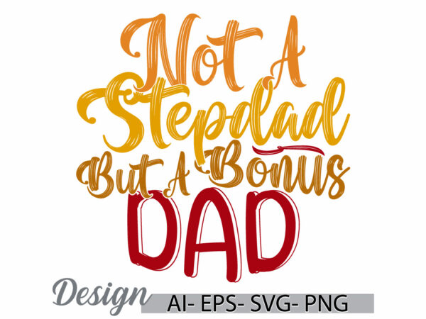 Not a stepdad but a bonus dad, happiness gift fathers day design, motivational saying dad lover design