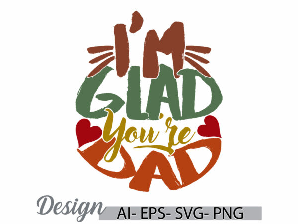 I’m glad you’re my dad, birthday gift fathers day design, funny people fathers day design, i love dad calligraphy vintage style design