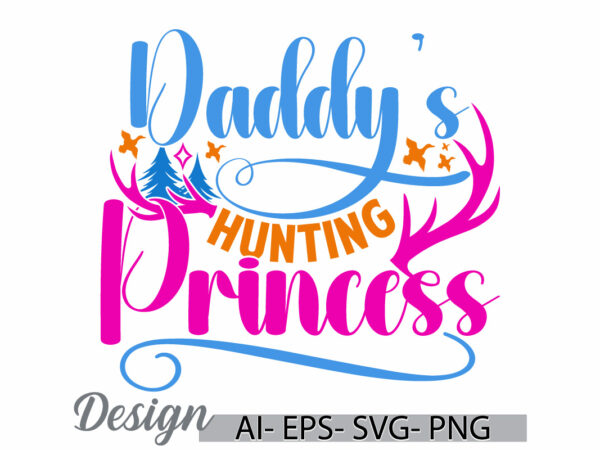 Daddy’s hunting princess, animal body part hunting wild fathers day gift, hunting princess typography retro design