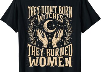 (2 Sides) They Didn’t Burn Witches They Burned Women T-Shirt