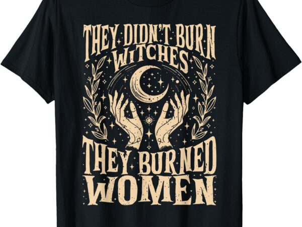 (2 sides) they didn’t burn witches they burned women t-shirt