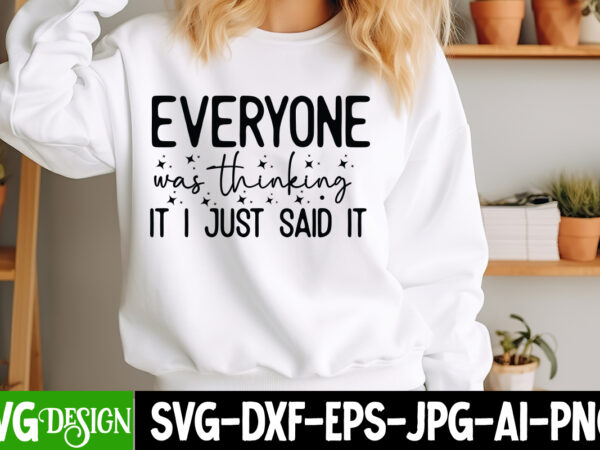 Everyone was thinking it i just said it t-shirt design, sarcastic bundle,sarcastic svg,sarcastic svg bundle,sarcastic sublimation png, funny