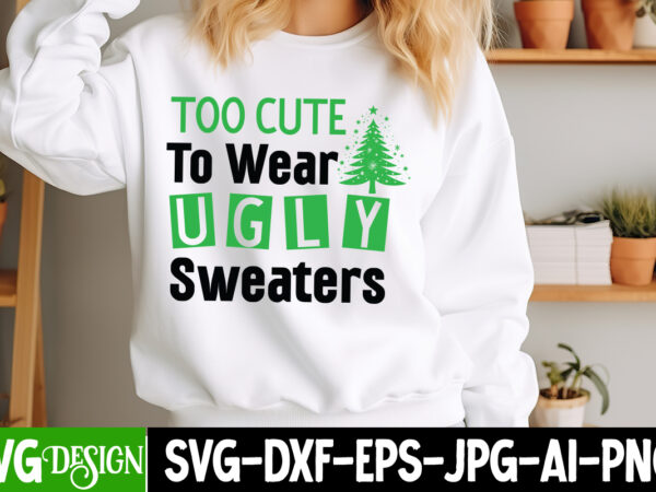 Too cute to wear ugly sweaters t-shirt design, too cute to wear ugly sweaters vector t-shirt design, too cute to wear ugly sweaters svg desi