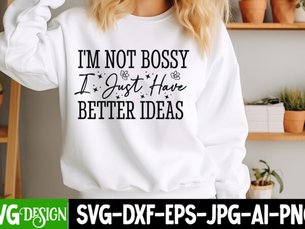 I’m not bossy i just have better ideas t-shirt design, sarcastic bundle,sarcastic svg,sarcastic svg bundle,sarcastic sublimation png, funny