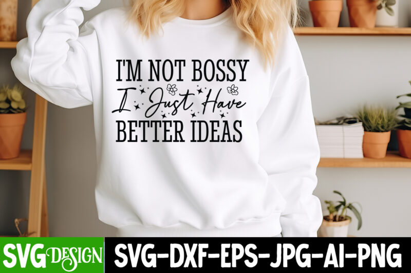 I’m Not Bossy I Just Have Better Ideas t-shirt design, Sarcastic Bundle,Sarcastic SVG,Sarcastic SVG Bundle,Sarcastic Sublimation PNG, Funny