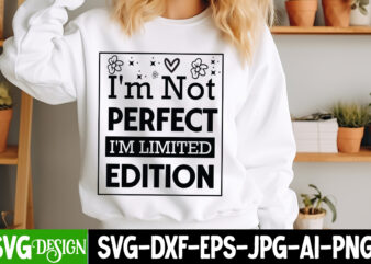 I’m Not Perfect I’m Limited Edition t-shirt design, Sarcastic Bundle,Sarcastic SVG,Sarcastic SVG Bundle,Sarcastic Sublimation PNG, Funny SVG