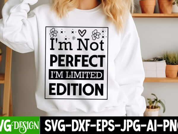 I’m not perfect i’m limited edition t-shirt design, sarcastic bundle,sarcastic svg,sarcastic svg bundle,sarcastic sublimation png, funny svg