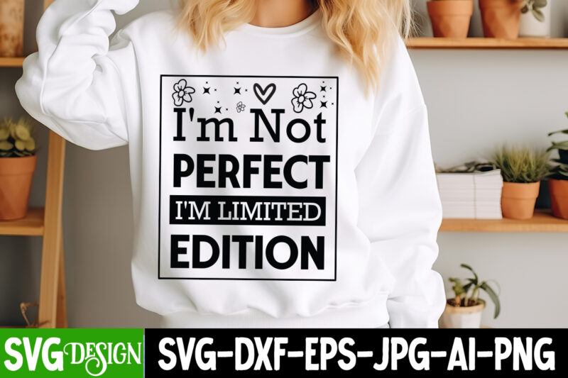 I’m Not Perfect I’m Limited Edition t-shirt design, Sarcastic Bundle,Sarcastic SVG,Sarcastic SVG Bundle,Sarcastic Sublimation PNG, Funny SVG