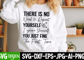 There is no Need to Repeat Yourself I ignore Yourself you Just Fine The First Time t-shirt design,Funny quotes t shirt designs bundle, sar