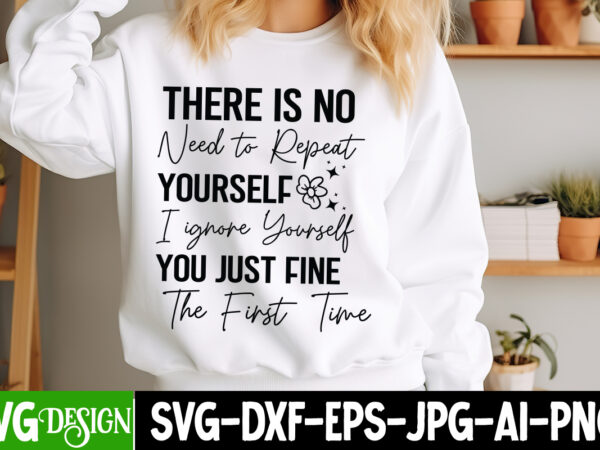 There is no need to repeat yourself i ignore yourself you just fine the first time t-shirt design,funny quotes t shirt designs bundle, sar