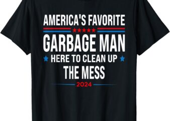 AMERICA’S FAVORITE GARBAGE MAN HERE TO CLEAN UP THE MESS T-Shirt