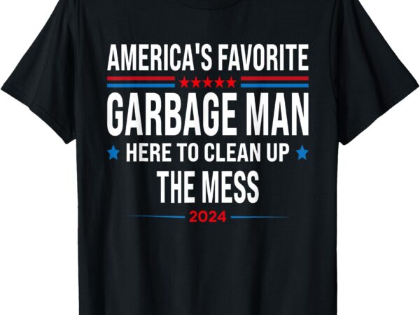 America’s favorite garbage man here to clean up the mess t-shirt