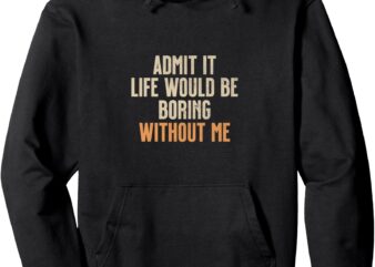 Admit It Life Would Be Boring Without Me Pullover Hoodie