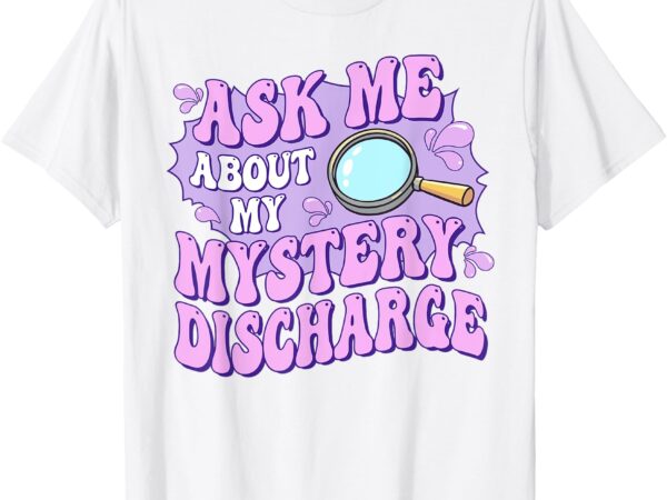 Adult humor ask me about my sarcastic mystery discharge t-shirt