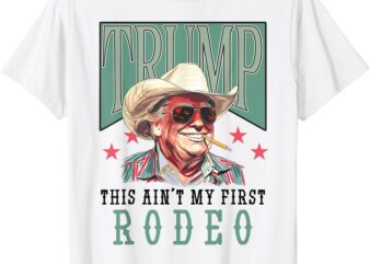 Ain’t My First Rodeo Western Cowboy Funny Trump Shirt 2024 T-Shirt