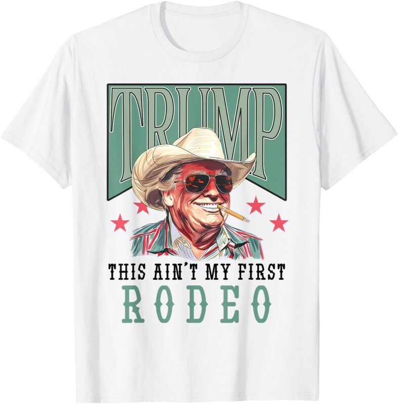 Ain’t My First Rodeo Western Cowboy Funny Trump Shirt 2024 T-Shirt