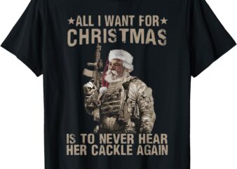 All I Want For Christmas Is To Never Hear Her Cackle Again T-Shirt