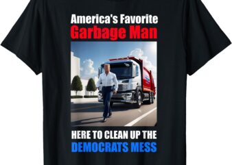 Americas favorite Garbage man Here to clean_up the democrats T-Shirt