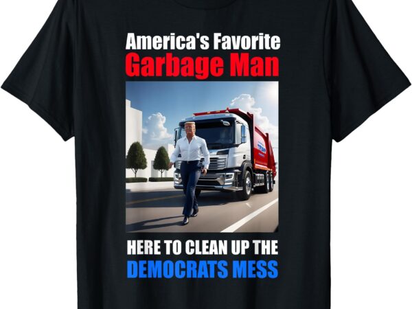 Americas favorite garbage man here to clean_up the democrats t-shirt