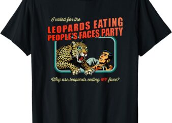 Anti-Trump I Voted for Leopards Eating People’s Faces Party T-Shirt