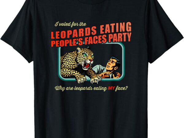 Anti-trump i voted for leopards eating people’s faces party t-shirt