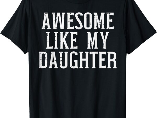 Awesome like my daughter funny mothers fathers day mom dad t-shirt