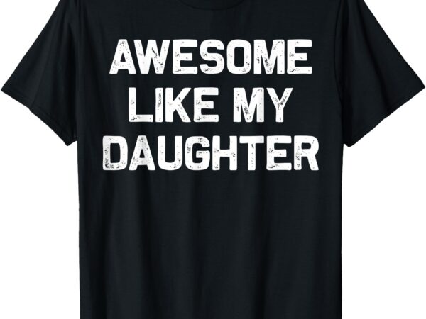 Awesome like my daughter gifts men funny fathers day dad t-shirt