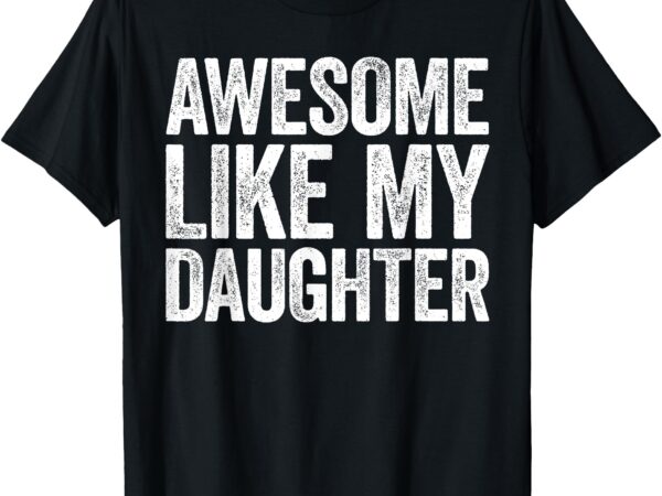 Awesome like my daughter t-shirt dad fathers day shirt t-shirt