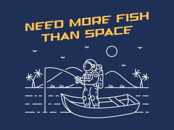 Need more fish than space 2 T shirt vector artwork