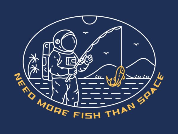 Need more fish than space 1 T shirt vector artwork