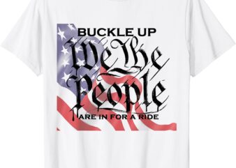 BUCKLE UP – WE THE PEOPLE ARE IN FOR A RIDE T-Shirt