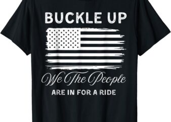 BUCKLE UP – WE THE PEOPLE ARE IN FOR A RIDE – USA flag T-Shirt