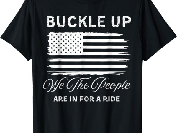 Buckle up – we the people are in for a ride – usa flag t-shirt