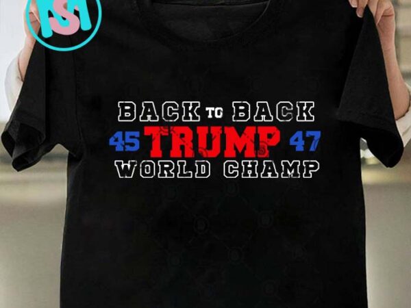 Back to back 45 trump 47 world champ svg, donald trump svg, president svg eps dxf png t shirt template