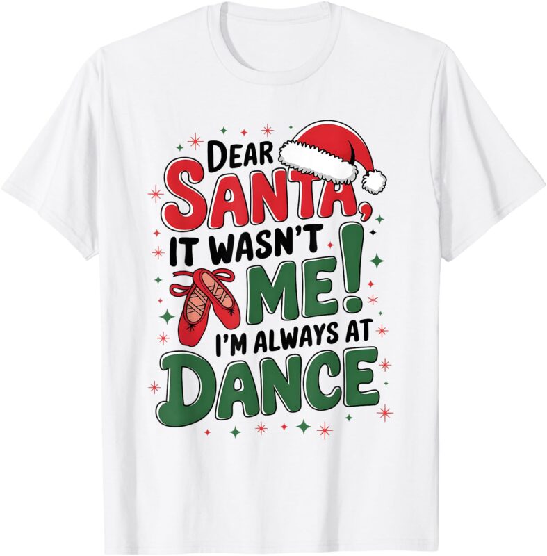 Ballet Christmas Dear Santa It Wasn’t Me I’m Always at Dance T-Shirt