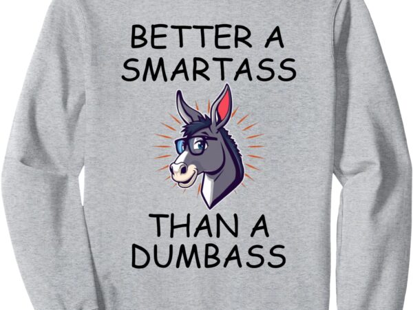 Better a smartass than a dumbass sweatshirt