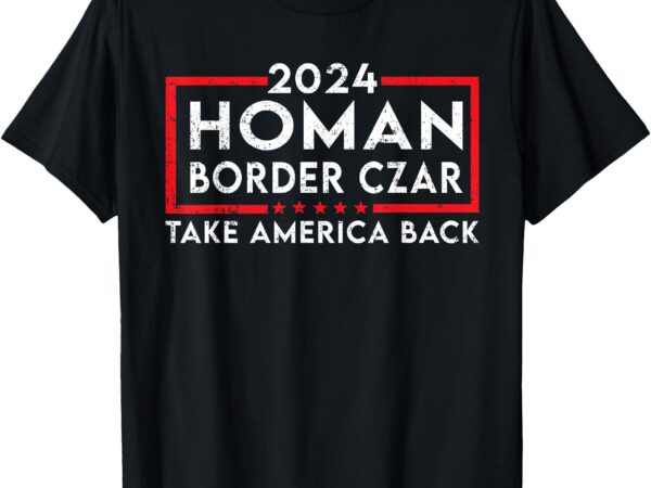 Border czar tom homan trump president elect maga support t-shirt