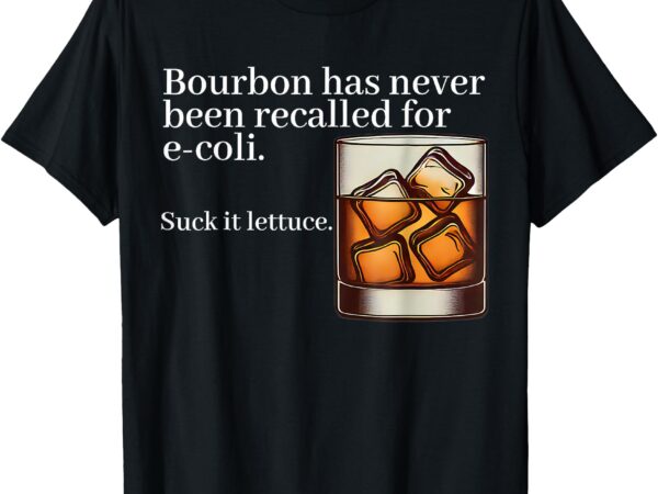 Bourbon has never been recalled for e-coli – funny whiskey t-shirt