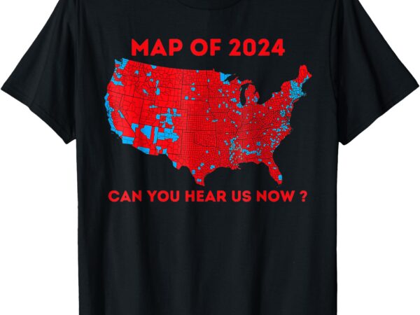 Can you hear us now map of 2024 usa county election t-shirt