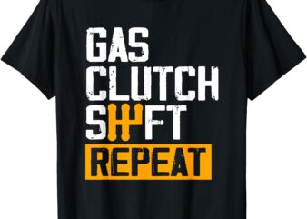 Car Guy Funny Gas Clutch Shift Repeat For Manual Shift Car T-Shirt