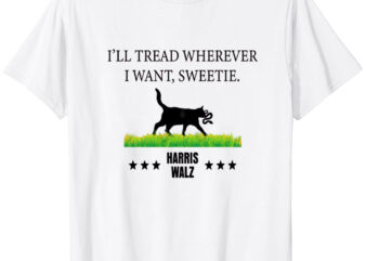 Cat I’ll Tread Wherever I Want Sweetie Harris Walz 2024 T-Shirt